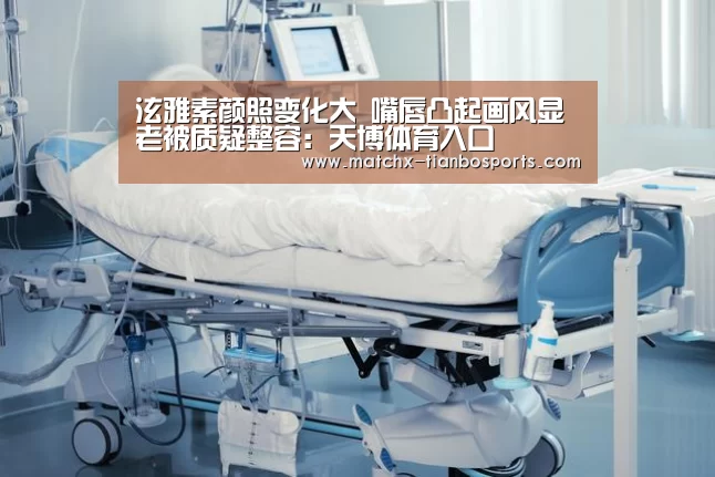 泫雅素颜照变化大 嘴唇凸起画风显老被质疑整容:天博体育入口(图1) 天博体育入口