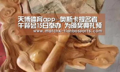 天博体育app-奥斯卡提名者午餐会15日举办 为颁奖典礼预热(图3) 天博体育入口